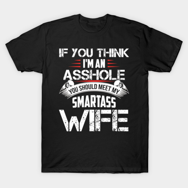 If You Think Im An Asshole You Should Meet My Smartass Wife T Shirt